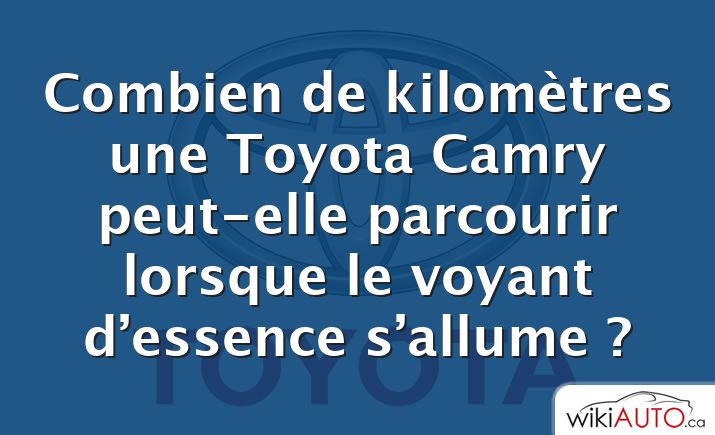 Combien de kilomètres une Toyota Camry peut-elle parcourir lorsque le voyant d’essence s’allume ?